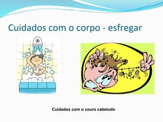 Cuidados	
  com	
  o	
  corpo	
  -­‐	
  esfregar	
  
Cuidados com o couro cabeludo
 