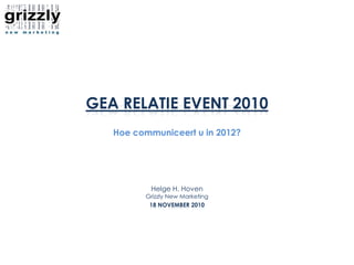 GEA relatie Event 2010 Hoe communiceert u in 2012? Helge H. HovenGrizzly New Marketing 18 november 2010 