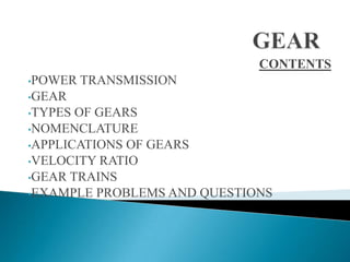 CONTENTS
•POWER

TRANSMISSION

•GEAR
•TYPES

OF GEARS
•NOMENCLATURE
•APPLICATIONS OF GEARS
•VELOCITY RATIO
•GEAR TRAINS
•EXAMPLE PROBLEMS AND QUESTIONS

 