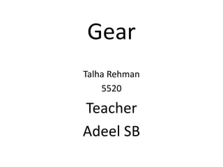 Gear
Talha Rehman
5520
Teacher
Adeel SB
 