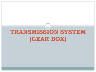TRANSMISSION SYSTEM
(GEAR BOX)
 