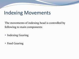Indexing Movements
The movements of indexing head is controlled by
following to main components
 Indexing Gearing
 Feed Gearing
 