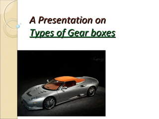 A Presentation on
Types of Gear boxes
 