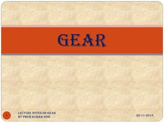 GEAR
29-11-20161
Lecture notes on Gear
by Prem Kumar Soni
 