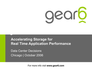 Accelerating Storage for Real Time Application Performance Data Center Decisions Chicago | October 2006 For more info visit  www.gear6.com 