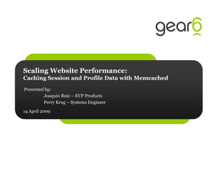 Scaling Website Performance:
Caching Session and Profile Data with Memcached
Presented by:
         Joaquín Ruiz – EVP Products
         Perry Krug – Systems Engineer
14 April 2009
 