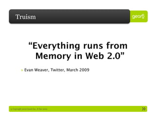 Truism



                   “Everything runs from 
                     Memory in Web 2.0”
           »  Evan Weaver, Twitter, March 2009




3: Copyright 2009 Gear6 Inc., 8 Dec 2009
 