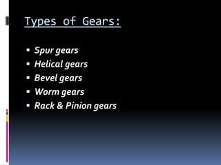 Types of Gears:
 Spur gears
 Helical gears
 Bevel gears
 Worm gears
 Rack & Pinion gears
 
