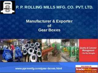 Manufacturer & Exporter
of
Gear Boxes
P. P. ROLLING MILLS MFG. CO. PVT. LTD.
www.pprmmfg.com/gear-boxes.html
 
