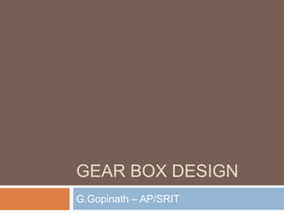 GEAR BOX DESIGN
G.Gopinath – AP/SRIT
 