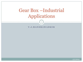 Gear Box –Industrial
Applications
1
V.J.MANDRAWADKER

3/3/2014

 