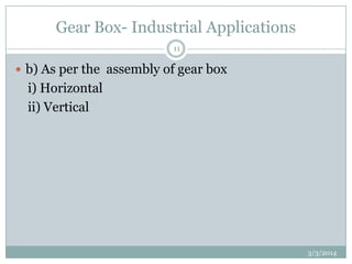 Gear Box- Industrial Applications
11

 b) As per the assembly of gear box

i) Horizontal
ii) Vertical

3/3/2014

 