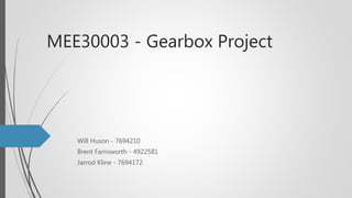 MEE30003 - Gearbox Project
Will Huson - 7694210
Brent Farnsworth - 4922581
Jarrod Kline - 7694172
 