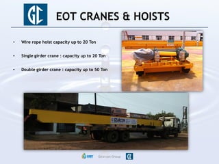 • Wire rope hoist capacity up to 20 Ton
• Single girder crane : capacity up to 20 Ton
• Double girder crane : capacity up to 50 Ton
Gearcon Group
EOT CRANES & HOISTS
 