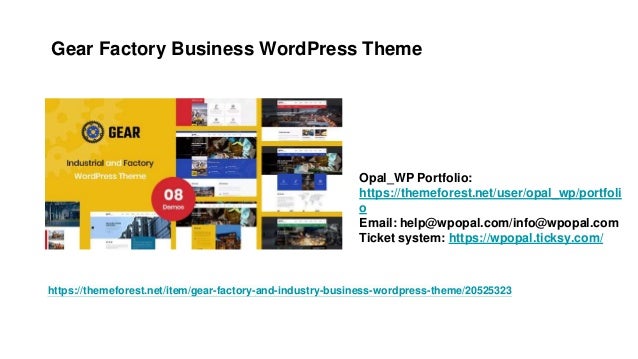 Gear Factory Business WordPress Theme
Opal_WP Portfolio:
https://themeforest.net/user/opal_wp/portfoli
o
Email: help@wpopal.com/info@wpopal.com
Ticket system: https://wpopal.ticksy.com/
https://themeforest.net/item/gear-factory-and-industry-business-wordpress-theme/20525323
 