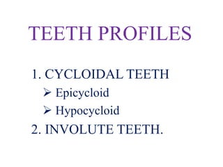 TEETH PROFILES
1. CYCLOIDAL TEETH
 Epicycloid
 Hypocycloid
2. INVOLUTE TEETH.
 