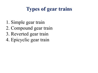 Types of gear trains
1. Simple gear train
2. Compound gear train
3. Reverted gear train
4. Epicyclic gear train
 