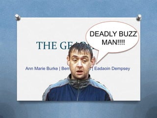 DEADLY BUZZ
                                 MAN!!!!
     THE GEARHEADS
Ann Marie Burke | Bernhard Raml | Eadaoin Dempsey
 