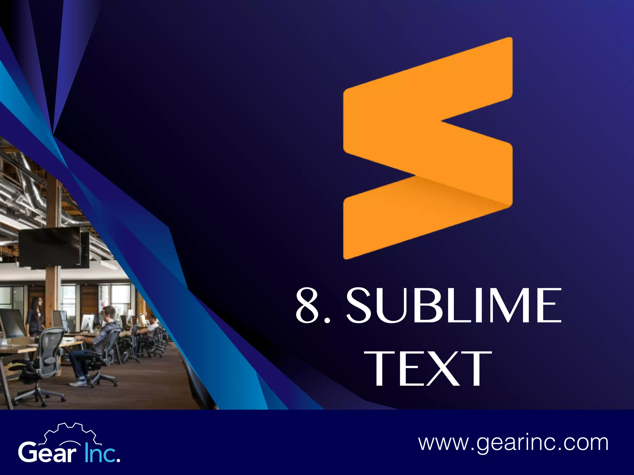 8. SUBLIME
TEXT
www.gearinc.com
 