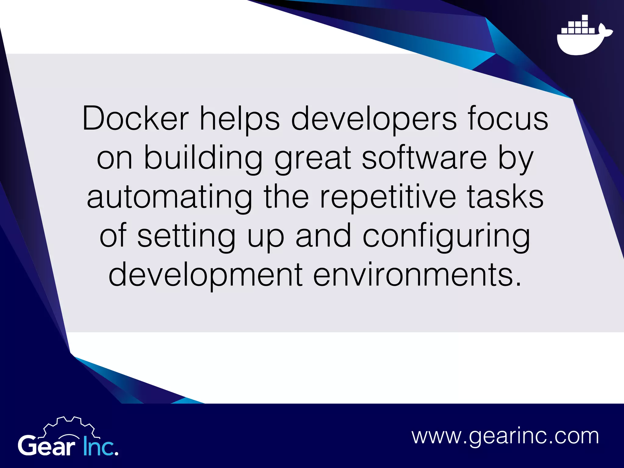 Docker helps developers focus
on building great software by
automating the repetitive tasks
of setting up and configuring
development environments.
www.gearinc.com
 