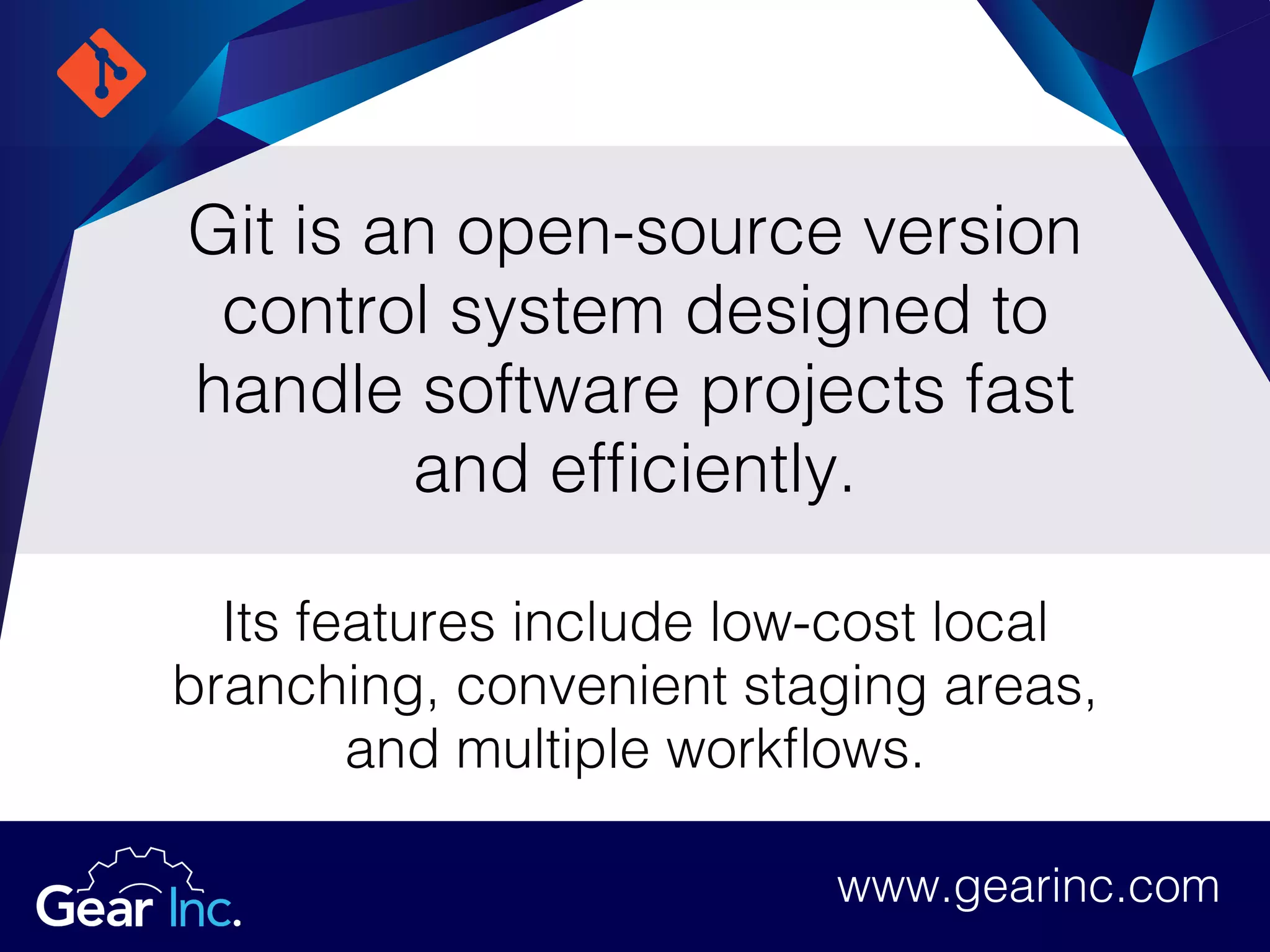 Git is an open-source version
control system designed to
handle software projects fast
and efficiently.
Its features include low-cost local
branching, convenient staging areas,
and multiple workflows.
www.gearinc.com
 