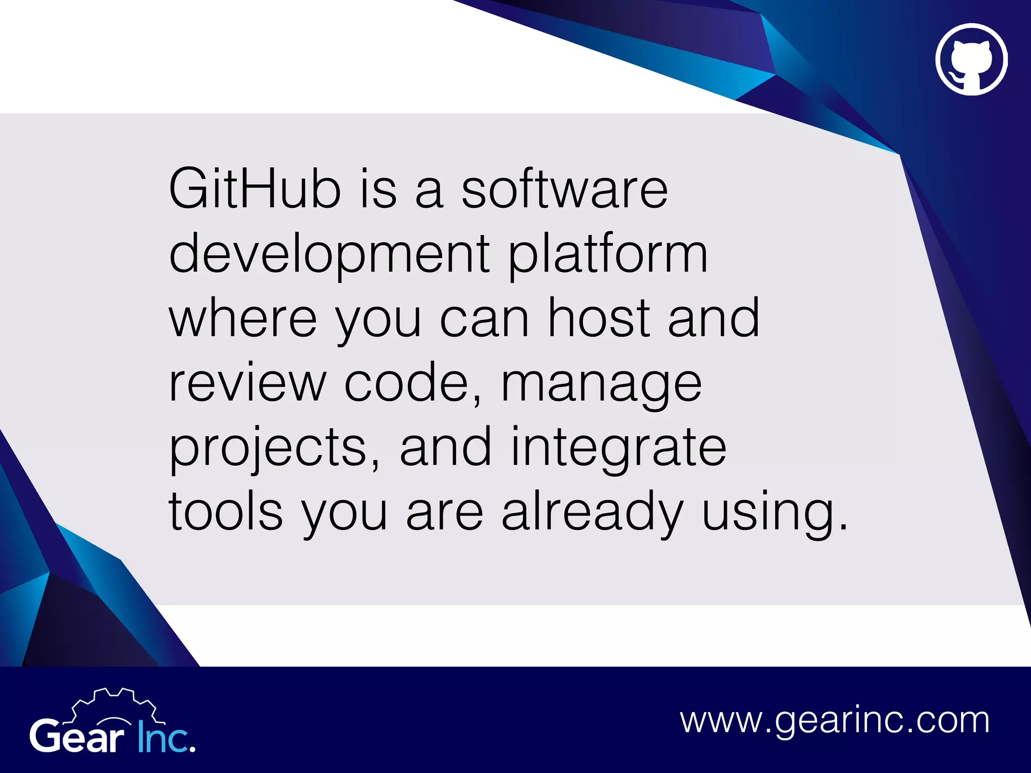 GitHub is a software
development platform
where you can host and
review code, manage
projects, and integrate
tools you are already using.
www.gearinc.com
 