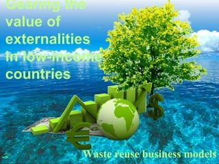 Gearing the
value of
externalities
in low-income
countries

Waste reuse business models

 