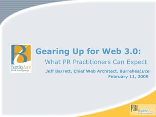 Gearing Up for Web 3.0: What PR Practitioners Can Expect Jeff Barrett, Chief Web Architect, Burrelles Luce February 11, 2009   