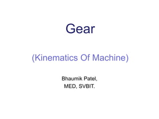Gear
(Kinematics Of Machine)
Bhaumik Patel,
MED, SVBIT.
 