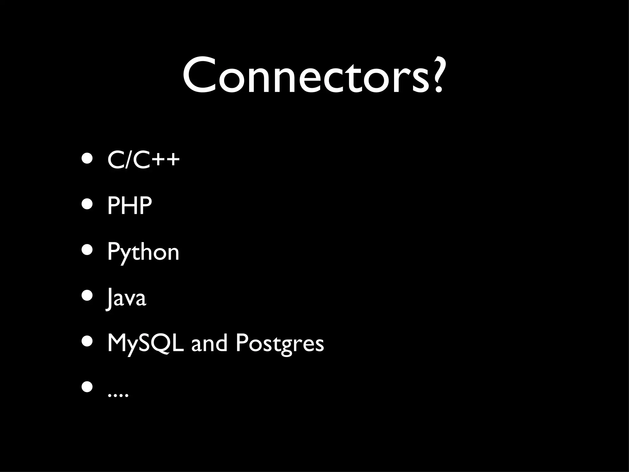 Connectors?
• C/C++
• PHP
• Python
• Java
• MySQL and Postgres
• ....
 