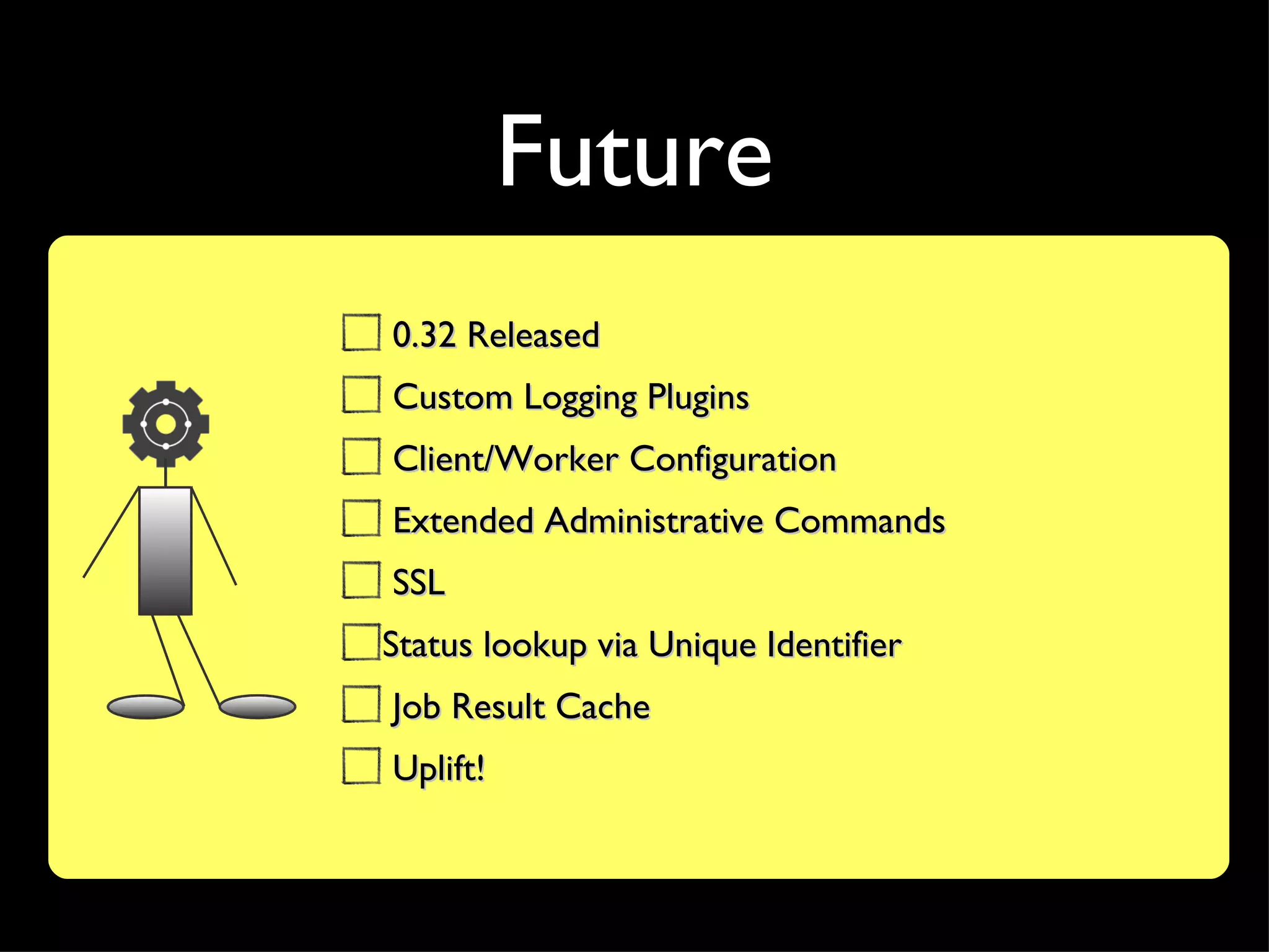 Future
0.32 Released
Custom Logging Plugins
Client/Worker Configuration
Extended Administrative Commands
SSL
Status lookup via Unique Identifier
Job Result Cache
Uplift!
 