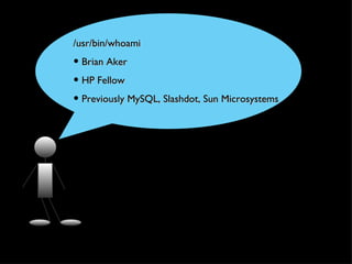 /usr/bin/whoami
• Brian Aker
• HP Fellow
• Previously MySQL, Slashdot, Sun Microsystems
 