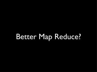 Better Map Reduce?
 