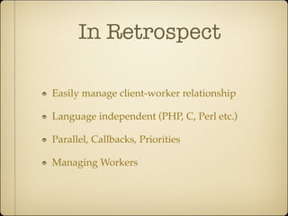 In Retrospect

Easily manage client-worker relationship

Language independent (PHP, C, Perl etc.)

Parallel, Callbacks, Priorities

Managing Workers
 