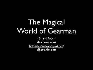 The Magical
World of Gearman
           Brian Moon
          dealnews.com
   http://brian.moonspot.net/
          @brianlmoon
 
