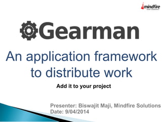 An application framework
to distribute work
Presenter: Biswajit Maji, Mindfire Solutions
Date: 9/04/2014
Add it to your project
 