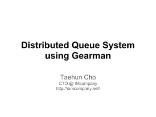 Distributed Queue System
      using Gearman

         Taehun Cho
        CTO @ IMcompany
       http://iamcompany.net/
 