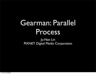 Gearman: Parallel
Process
Ju-Nan Lin
PIXNET Digital Media Corporation
12年3月22日星期四
 