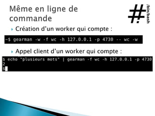    Création d’un worker qui compte :


Appel client d’un worker qui compte :
gearman -f wc -h localhost -p 4730
 