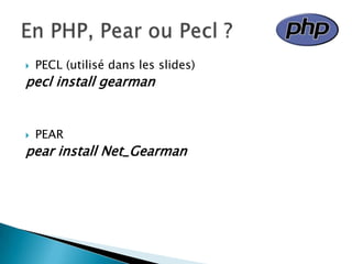   PECL (utilisé dans les slides)
pecl install gearman


   PEAR
pear install Net_Gearman
 