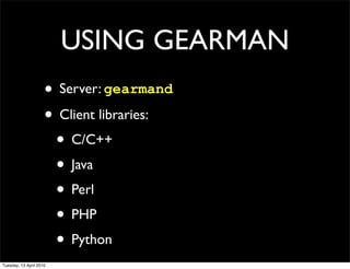 USING GEARMAN
• Server: gearmand
• Client libraries:
• C/C++
• Java
• Perl
• PHP
• Python
Tuesday, 13 April 2010
 