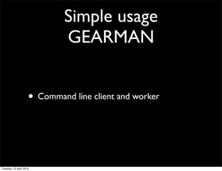 Simple usage
GEARMAN
• Command line client and worker
Tuesday, 13 April 2010
 