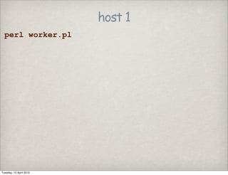 host 1
perl worker.pl
Tuesday, 13 April 2010
 