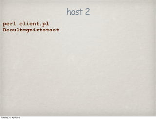 host 2
perl client.pl
Result=gnirtstset
Tuesday, 13 April 2010
 