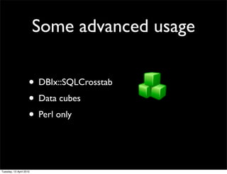 Some advanced usage
• DBIx::SQLCrosstab
• Data cubes
• Perl only
Tuesday, 13 April 2010
 