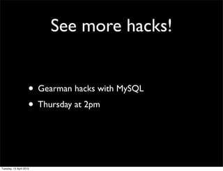 See more hacks!
• Gearman hacks with MySQL
• Thursday at 2pm
Tuesday, 13 April 2010
 