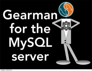 Gearman
for the
MySQL
server
Tuesday, 13 April 2010
 