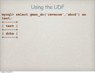 Using the UDF
mysql> select gman_do('reverse','abcd') as
test;
+------+
| test |
+------+
| dcba |
+------+
Tuesday, 13 April 2010
 