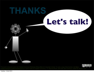 THANKS
This work is licensed under the Creative Commons Attribution-Share Alike 3.0 Unported License. To view a copy of this license, visit http://
creativecommons.org/licenses/by-sa/3.0/ or send a letter to Creative Commons, 171 Second Street, Suite 300, San Francisco, California, 94105, USA.
Let's talk!
Tuesday, 13 April 2010
 