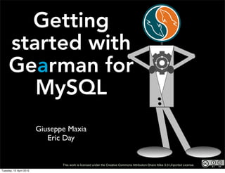 Getting
started with
Gearman for
MySQL
Giuseppe Maxia
Eric Day
This work is licensed under the Creative Commons Attribution-Share Alike 3.0 Unported License.
Tuesday, 13 April 2010
 